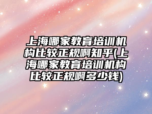 上海哪家教育培訓(xùn)機(jī)構(gòu)比較正規(guī)啊知乎(上海哪家教育培訓(xùn)機(jī)構(gòu)比較正規(guī)啊多少錢)