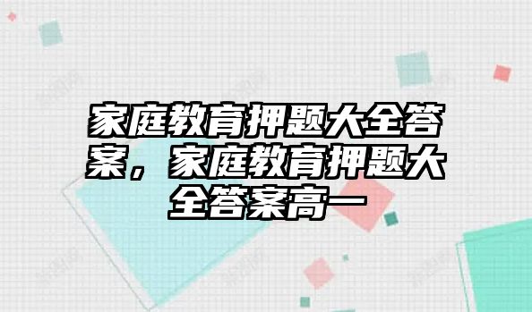 家庭教育押題大全答案，家庭教育押題大全答案高一