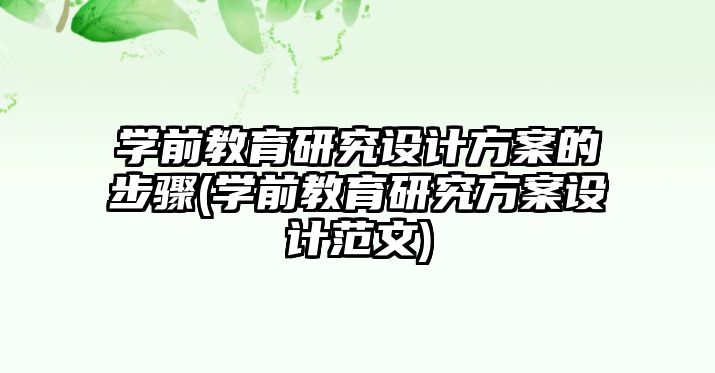 學(xué)前教育研究設(shè)計(jì)方案的步驟(學(xué)前教育研究方案設(shè)計(jì)范文)