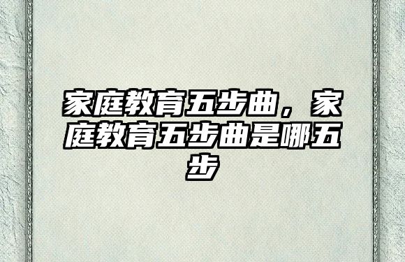 家庭教育五步曲，家庭教育五步曲是哪五步