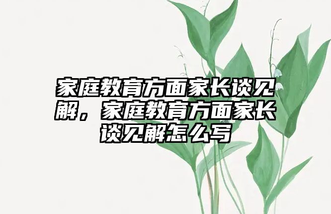 家庭教育方面家長(zhǎng)談見解，家庭教育方面家長(zhǎng)談見解怎么寫