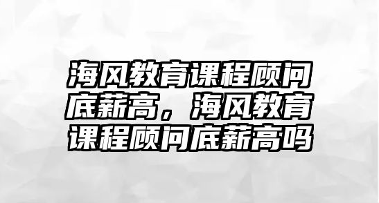 海風(fēng)教育課程顧問底薪高，海風(fēng)教育課程顧問底薪高嗎