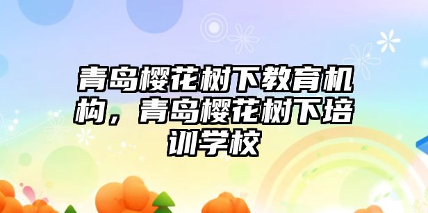 青島櫻花樹下教育機構(gòu)，青島櫻花樹下培訓學校