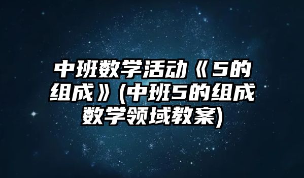 中班數學活動《5的組成》(中班5的組成數學領域教案)