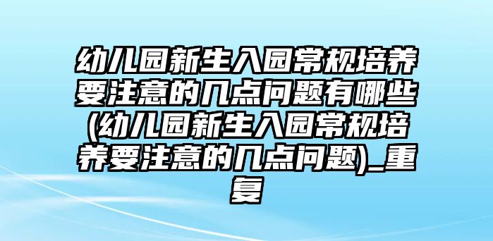 幼兒園新生入園常規(guī)培養(yǎng)要注意的幾點(diǎn)問題有哪些(幼兒園新生入園常規(guī)培養(yǎng)要注意的幾點(diǎn)問題)_重復(fù)