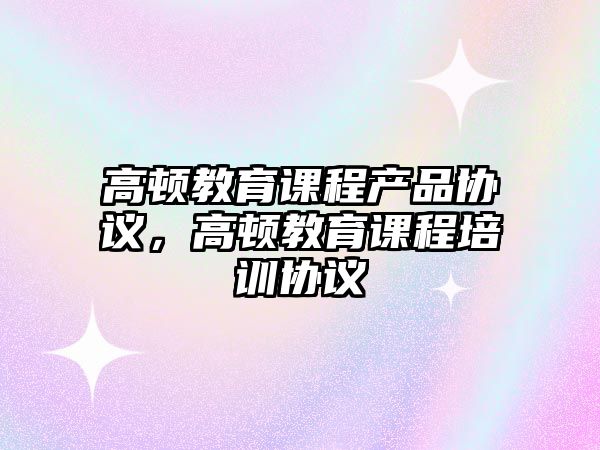 高頓教育課程產(chǎn)品協(xié)議，高頓教育課程培訓(xùn)協(xié)議