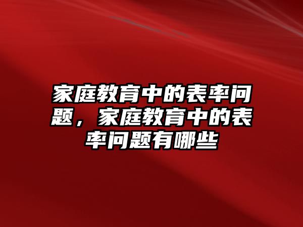 家庭教育中的表率問題，家庭教育中的表率問題有哪些