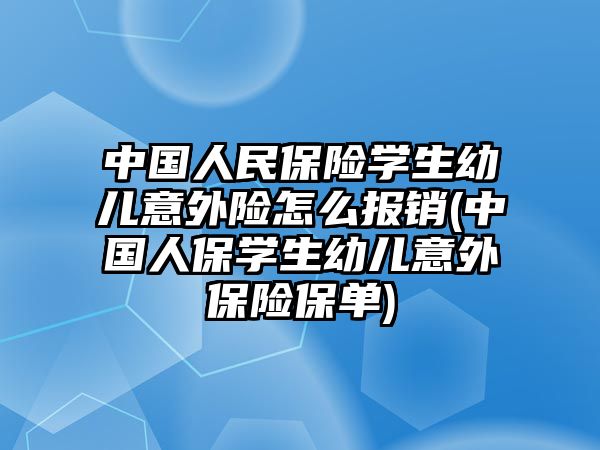 中國人民保險學生幼兒意外險怎么報銷(中國人保學生幼兒意外保險保單)