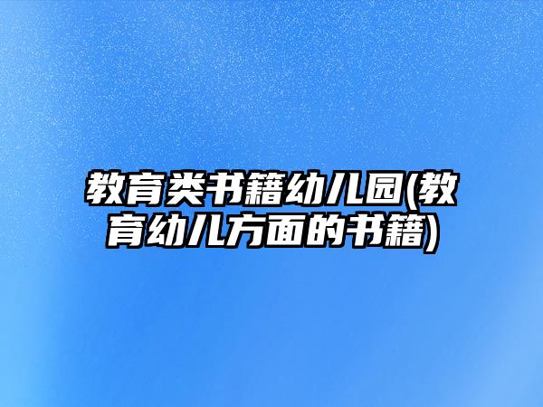 教育類書(shū)籍幼兒園(教育幼兒方面的書(shū)籍)