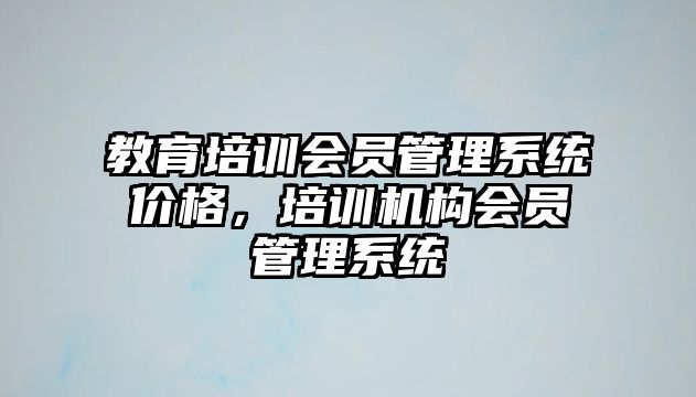 教育培訓會員管理系統價格，培訓機構會員管理系統