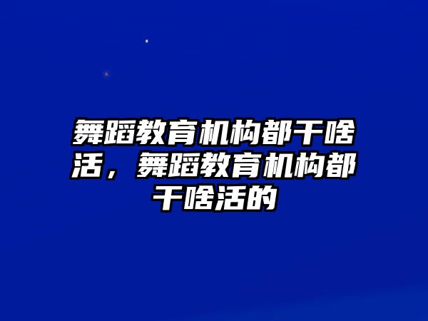 舞蹈教育機(jī)構(gòu)都干啥活，舞蹈教育機(jī)構(gòu)都干啥活的