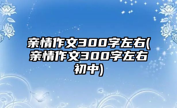 親情作文300字左右(親情作文300字左右初中)