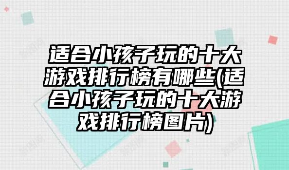 適合小孩子玩的十大游戲排行榜有哪些(適合小孩子玩的十大游戲排行榜圖片)