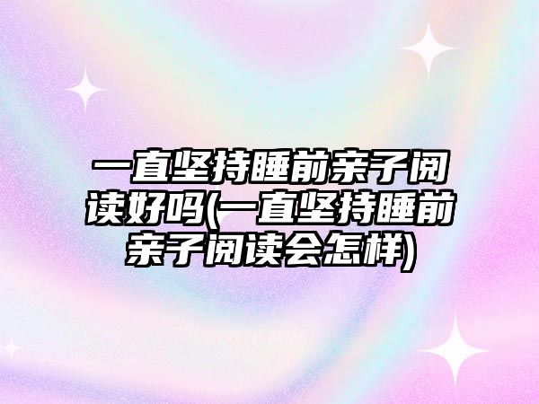 一直堅持睡前親子閱讀好嗎(一直堅持睡前親子閱讀會怎樣)