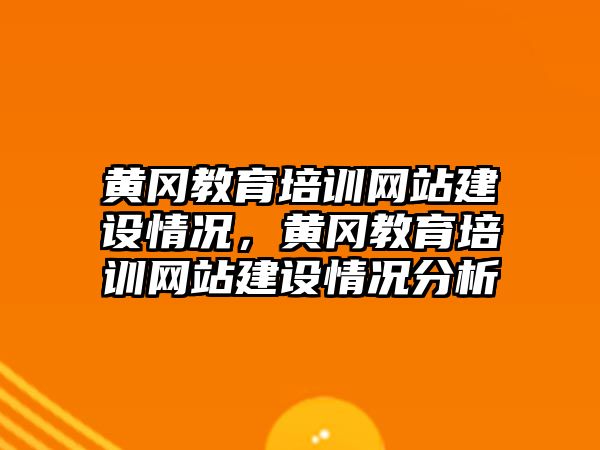 黃岡教育培訓網站建設情況，黃岡教育培訓網站建設情況分析