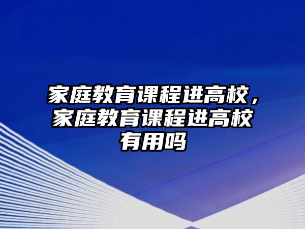 家庭教育課程進高校，家庭教育課程進高校有用嗎