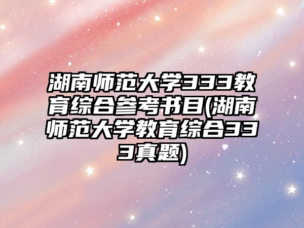 湖南師范大學333教育綜合參考書目(湖南師范大學教育綜合333真題)