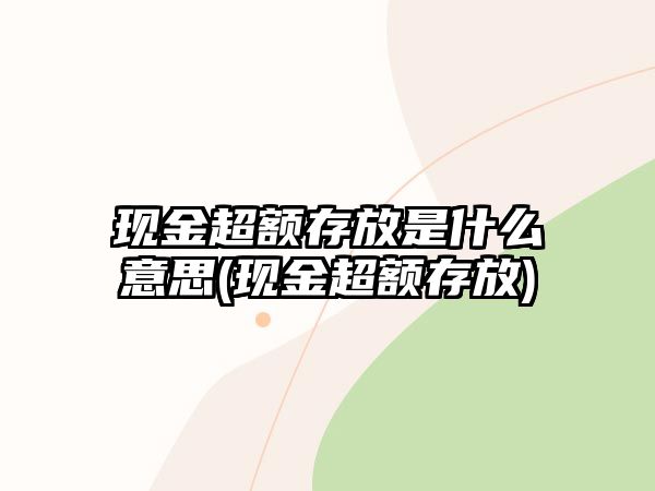 現(xiàn)金超額存放是什么意思(現(xiàn)金超額存放)