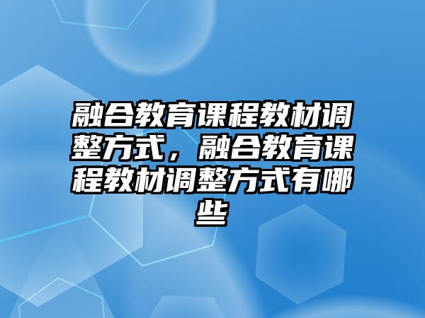 融合教育課程教材調(diào)整方式，融合教育課程教材調(diào)整方式有哪些