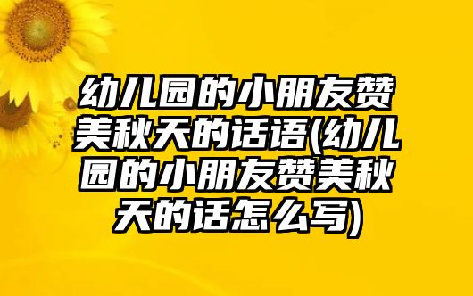 幼兒園的小朋友贊美秋天的話語(yǔ)(幼兒園的小朋友贊美秋天的話怎么寫)