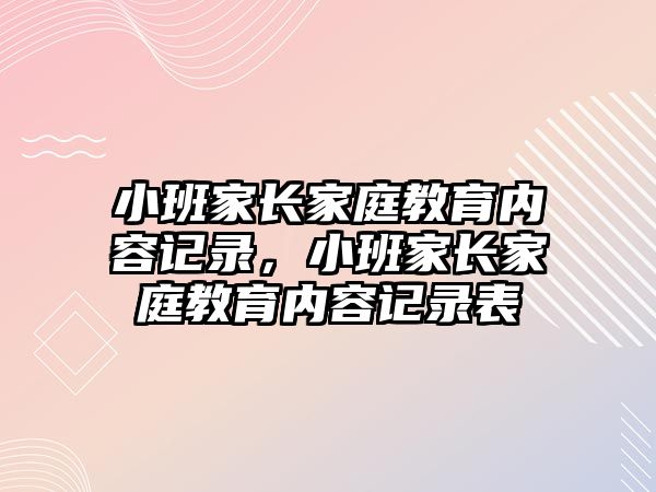 小班家長家庭教育內(nèi)容記錄，小班家長家庭教育內(nèi)容記錄表