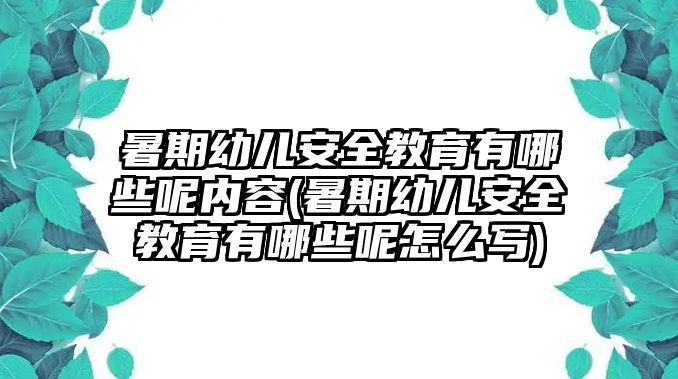 暑期幼兒安全教育有哪些呢內(nèi)容(暑期幼兒安全教育有哪些呢怎么寫)