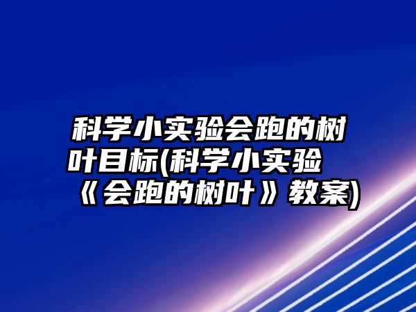 科學(xué)小實驗會跑的樹葉目標(科學(xué)小實驗《會跑的樹葉》教案)