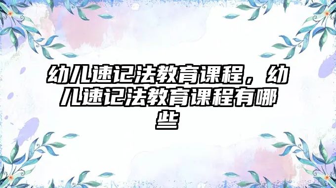 幼兒速記法教育課程，幼兒速記法教育課程有哪些