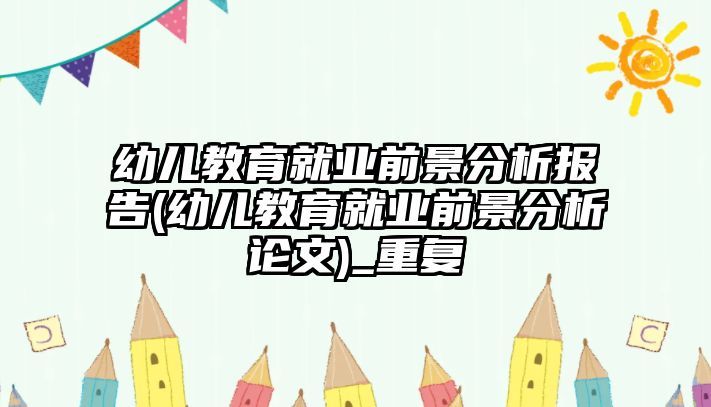 幼兒教育就業(yè)前景分析報告(幼兒教育就業(yè)前景分析論文)_重復(fù)