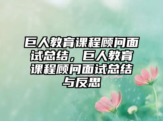 巨人教育課程顧問面試總結(jié)，巨人教育課程顧問面試總結(jié)與反思