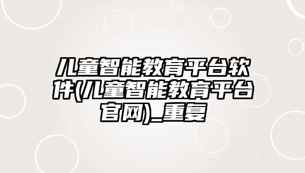 兒童智能教育平臺軟件(兒童智能教育平臺官網(wǎng))_重復(fù)