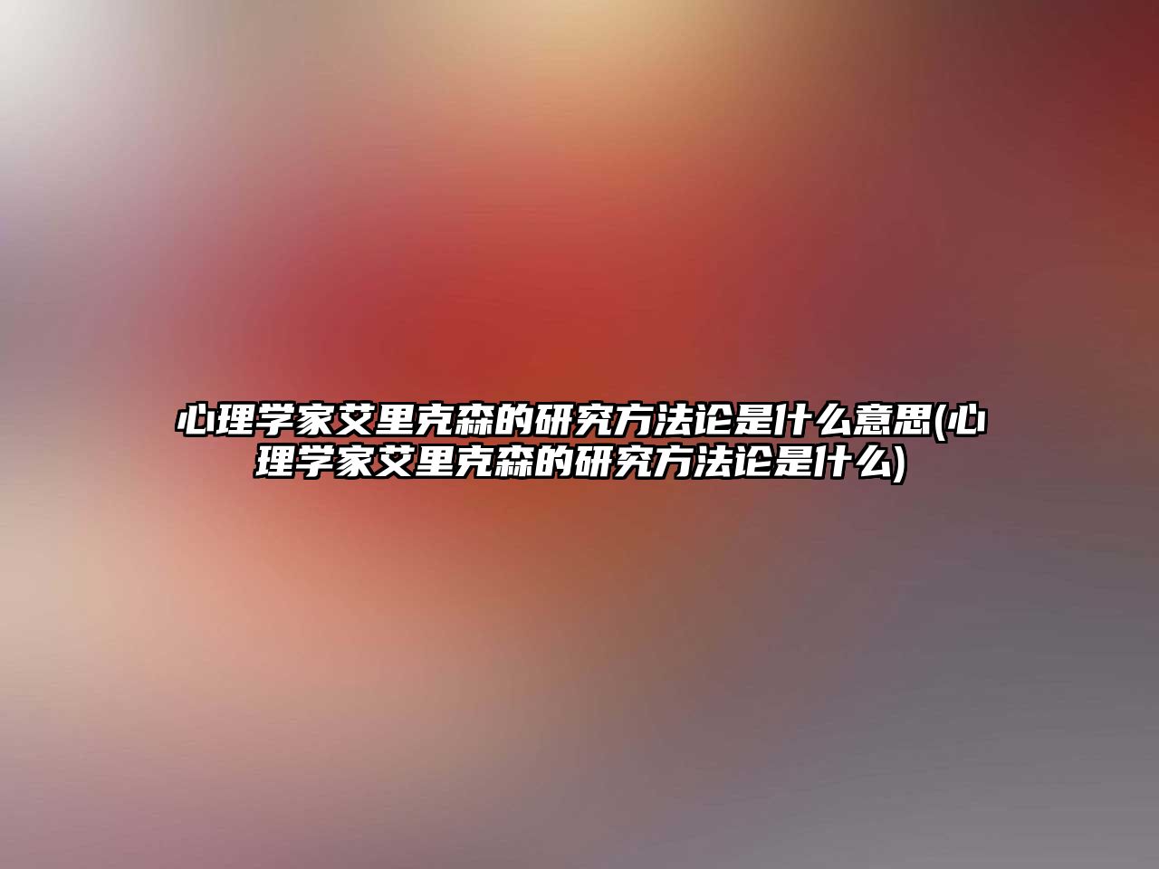 心理學(xué)家艾里克森的研究方法論是什么意思(心理學(xué)家艾里克森的研究方法論是什么)