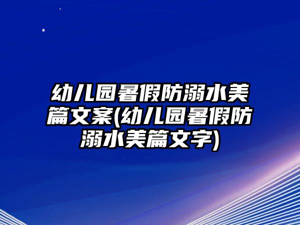 幼兒園暑假防溺水美篇文案(幼兒園暑假防溺水美篇文字)