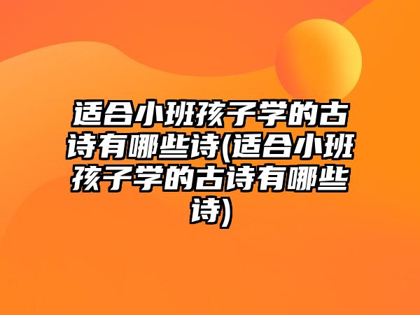 適合小班孩子學(xué)的古詩有哪些詩(適合小班孩子學(xué)的古詩有哪些詩)