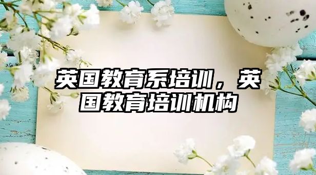 英國教育系培訓，英國教育培訓機構(gòu)