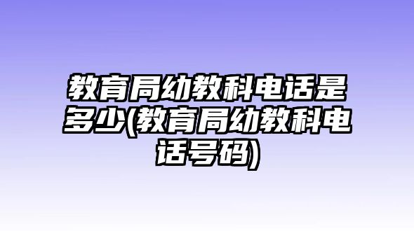 教育局幼教科電話是多少(教育局幼教科電話號碼)