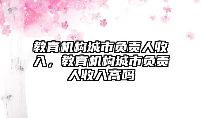 教育機構城市負責人收入，教育機構城市負責人收入高嗎