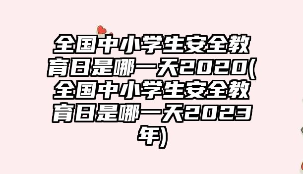 全國中小學(xué)生安全教育日是哪一天2020(全國中小學(xué)生安全教育日是哪一天2023年)