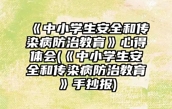 《中小學(xué)生安全和傳染病防治教育》心得體會(《中小學(xué)生安全和傳染病防治教育》手抄報)