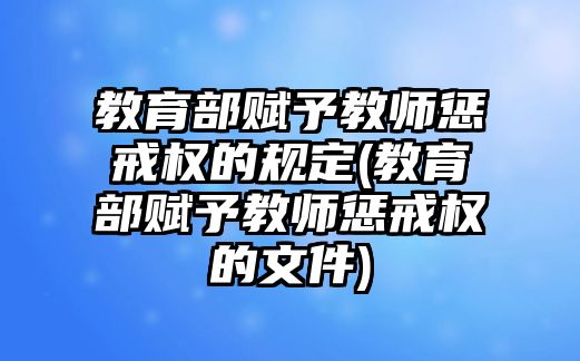 教育部賦予教師懲戒權(quán)的規(guī)定(教育部賦予教師懲戒權(quán)的文件)