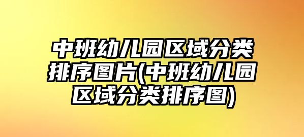 中班幼兒園區(qū)域分類(lèi)排序圖片(中班幼兒園區(qū)域分類(lèi)排序圖)