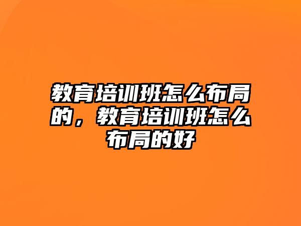 教育培訓班怎么布局的，教育培訓班怎么布局的好