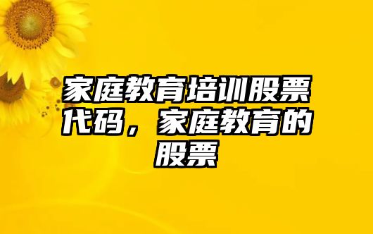 家庭教育培訓股票代碼，家庭教育的股票