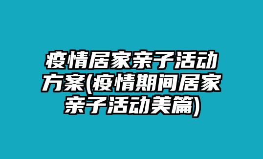 疫情居家親子活動(dòng)方案(疫情期間居家親子活動(dòng)美篇)