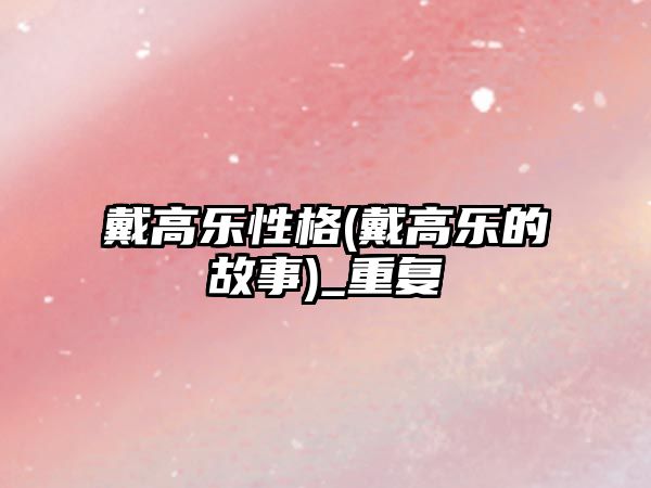 戴高樂性格(戴高樂的故事)_重復