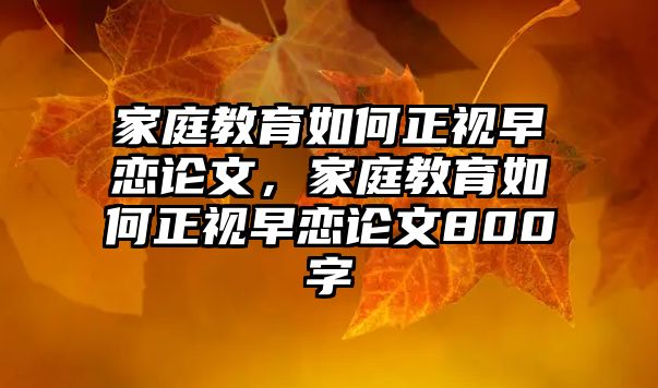 家庭教育如何正視早戀論文，家庭教育如何正視早戀論文800字