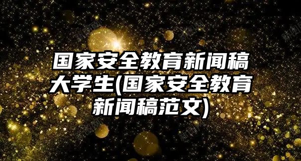 國(guó)家安全教育新聞稿大學(xué)生(國(guó)家安全教育新聞稿范文)