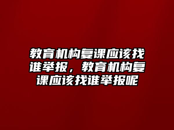 教育機構復課應該找誰舉報，教育機構復課應該找誰舉報呢