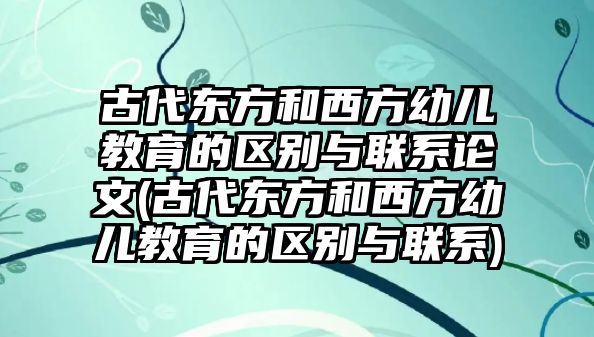 古代東方和西方幼兒教育的區(qū)別與聯(lián)系論文(古代東方和西方幼兒教育的區(qū)別與聯(lián)系)