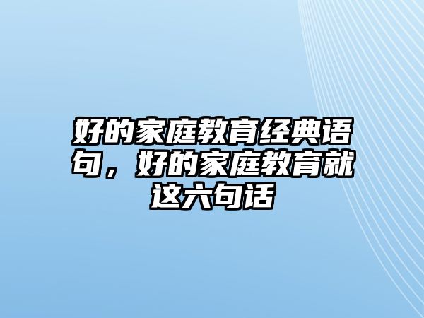 好的家庭教育經(jīng)典語句，好的家庭教育就這六句話